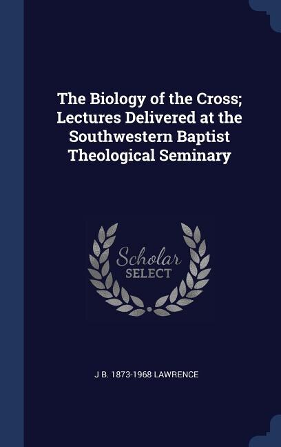 Couverture_The Biology of the Cross; Lectures Delivered at the Southwestern Baptist Theological Seminary