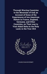 Front cover_Through Warring Countries to the Mountain of God; an Account of Some of the Experiences of two American Bahais in France, England, Germany, and Other Countries, on Their way to Visit Abdul Baha in the Holy Land, in the Year 1914