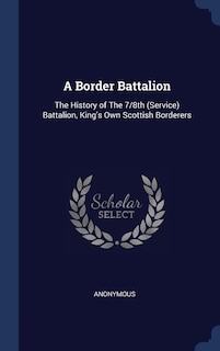 A Border Battalion: The History of The 7/8th (Service) Battalion, King's Own Scottish Borderers