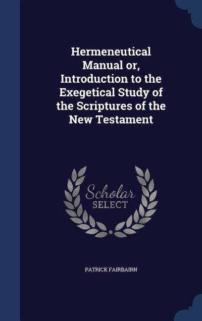 Hermeneutical Manual Or, Introduction to the Exegetical Study of the Scriptures of the New Testament