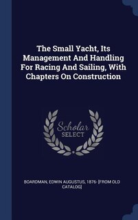 Couverture_The Small Yacht, Its Management And Handling For Racing And Sailing, With Chapters On Construction