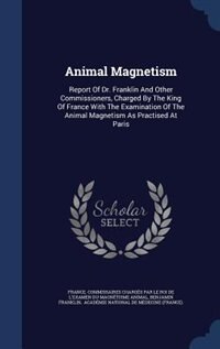 Animal Magnetism: Report Of Dr. Franklin And Other Commissioners, Charged By The King Of France With The Examination