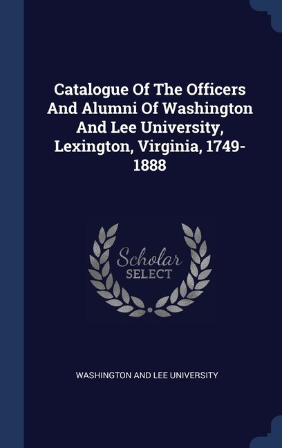 Front cover_Catalogue Of The Officers And Alumni Of Washington And Lee University, Lexington, Virginia, 1749-1888