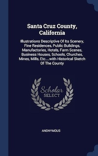 Santa Cruz County, California: Illustrations Descriptive Of Its Scenery, Fine Residences, Public Buildings, Manufactories, Hotels, Farm Scenes, Business Houses, Schools, Churches, Mines, Mills, Etc....with Historical Sketch Of The County