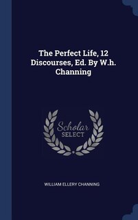 Front cover_The Perfect Life, 12 Discourses, Ed. By W.h. Channing