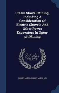 Steam Shovel Mining, Including A Consideration Of Electric Shovels And Other Power Excavators In Open-pit Mining