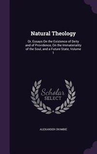 Natural Theology: Or, Essays On the Existence of Deity and of Providence, On the Immateriality of the Soul, and a Fut