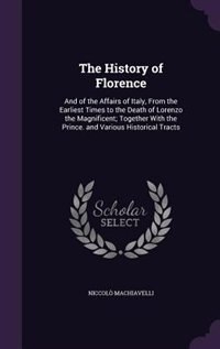 The History of Florence: And of the Affairs of Italy, From the Earliest Times to the Death of Lorenzo the Magnificent; Toget