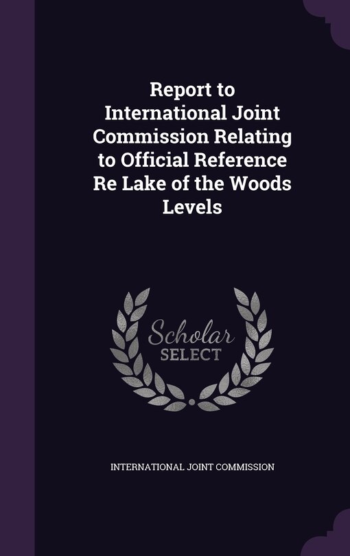 Report to International Joint Commission Relating to Official Reference Re Lake of the Woods Levels