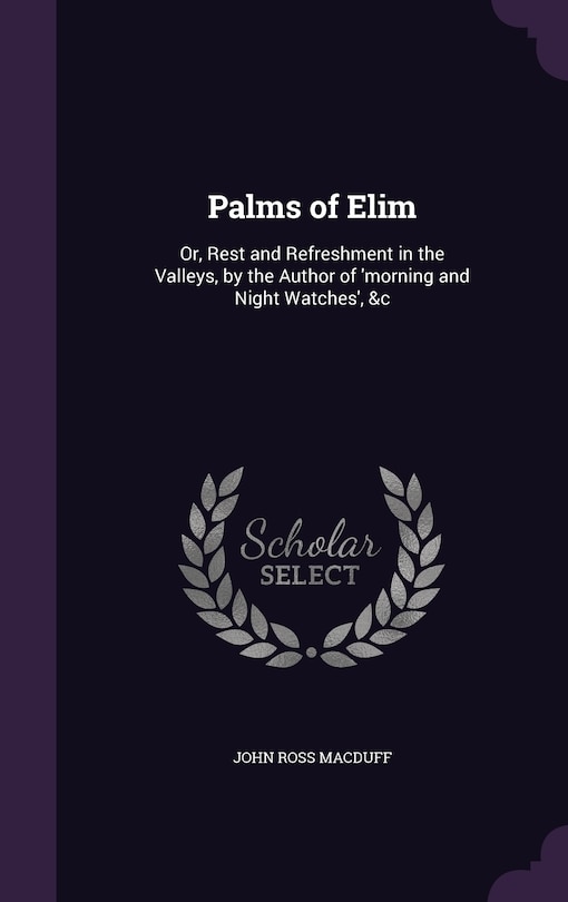 Palms of Elim: Or, Rest and Refreshment in the Valleys, by the Author of 'morning and Night Watches', &c