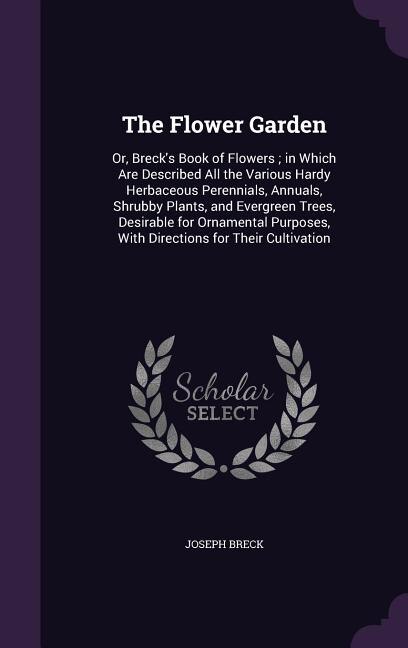The Flower Garden: Or, Breck's Book of Flowers ; in Which Are Described All the Various Hardy Herbaceous Perennials, A