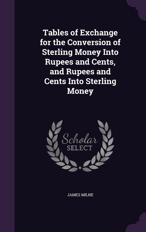 Front cover_Tables of Exchange for the Conversion of Sterling Money Into Rupees and Cents, and Rupees and Cents Into Sterling Money