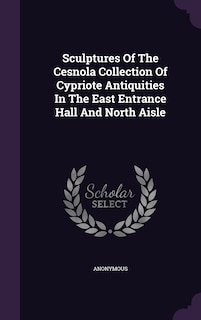 Front cover_Sculptures Of The Cesnola Collection Of Cypriote Antiquities In The East Entrance Hall And North Aisle