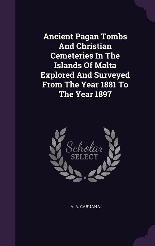 Front cover_Ancient Pagan Tombs And Christian Cemeteries In The Islands Of Malta Explored And Surveyed From The Year 1881 To The Year 1897