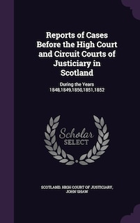 Reports of Cases Before the High Court and Circuit Courts of Justiciary in Scotland: During the Years 1848,1849,1850,1851,1852