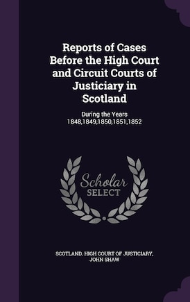 Reports of Cases Before the High Court and Circuit Courts of Justiciary in Scotland: During the Years 1848,1849,1850,1851,1852