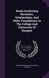 Front cover_Deeds Instituting Bursaries, Scholarships, And Other Foundations, In The College And University Of Glasgow
