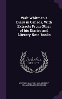 Walt Whitman's Diary in Canada, With Extracts From Other of his Diaries and Literary Note-books