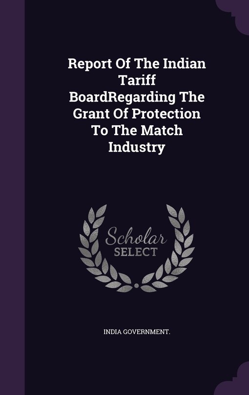 Front cover_Report Of The Indian Tariff BoardRegarding The Grant Of Protection To The Match Industry