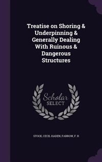 Treatise on Shoring & Underpinning & Generally Dealing With Ruinous & Dangerous Structures