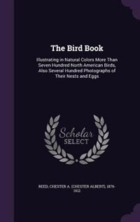 The Bird Book: Illustrating in Natural Colors More Than Seven Hundred North American Birds, Also Several Hundred P