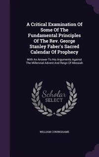 Couverture_A Critical Examination Of Some Of The Fundamental Principles Of The Rev. George Stanley Faber's Sacred Calendar Of Prophecy