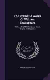 The Dramatic Works Of William Shakspeare: With A Life Of The Poet, And Notes, Original And Selected by William Shakespeare