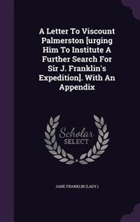 Front cover_A Letter To Viscount Palmerston [urging Him To Institute A Further Search For Sir J. Franklin's Expedition]. With An Appendix