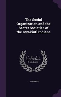 The Social Organization and the Secret Societies of the Kwakiutl Indians