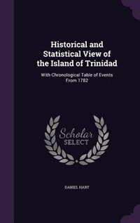 Historical and Statistical View of the Island of Trinidad: With Chronological Table of Events From 1782