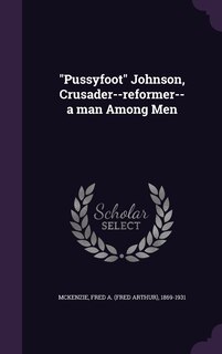 Front cover_Pussyfoot Johnson, Crusader--reformer--a man Among Men