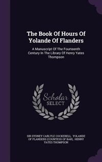 The Book Of Hours Of Yolande Of Flanders: A Manuscript Of The Fourteenth Century In The Library Of Henry Yates Thompson