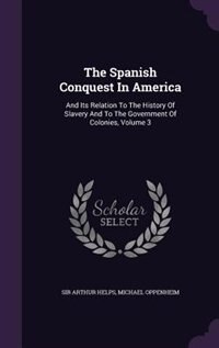 The Spanish Conquest In America: And Its Relation To The History Of Slavery And To The Government Of Colonies, Volume 3