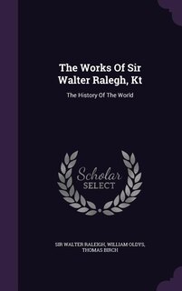 The Works Of Sir Walter Ralegh, Kt: The History Of The World