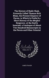 Front cover_The History of Nadir Shah, Formerly Called Thamas Kuli Khan, the Present Emperor of Persia. to Which Is Prefix'd a Short History of the Moghol Emperors. at the End Is Inserted, a Catalogue of About Two Hundred Manuscripts in the Persia and Other Oriental