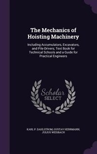 The Mechanics of Hoisting Machinery: Including Accumulators, Excavators, and Pile-Drivers; Text Book for Technical Schools and a Guide f