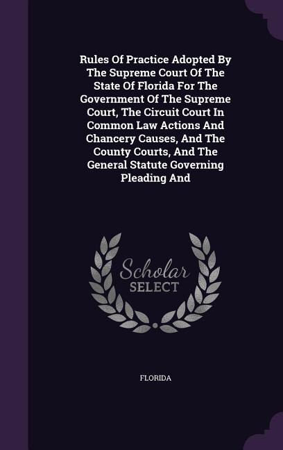 Couverture_Rules Of Practice Adopted By The Supreme Court Of The State Of Florida For The Government Of The Supreme Court, The Circuit Court In Common Law Actions And Chancery Causes, And The County Courts, And The General Statute Governing Pleading And