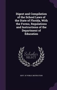 Digest and Compilation of the School Laws of the State of Florida, With the Forms, Regulations and Instructions of the Department of Education