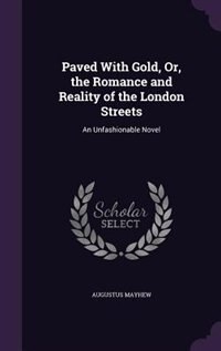 Paved With Gold, Or, the Romance and Reality of the London Streets: An Unfashionable Novel