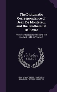Front cover_The Diplomatic Correspondence of Jean De Montereul and the Brothers De Bellièvre