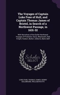 The Voyages of Captain Luke Foxe of Hull, and Captain Thomas James of Bristol, in Search of a Northwest Passage, in 1631-32: With Narratives of the Earlier Northwest Voyages of Frobisher, Davis, Weymouth, Hall, Knight, Hudso