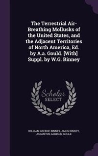 The Terrestrial Air-Breathing Mollusks of the United States, and the Adjacent Territories of North America, Ed. by A.a. Gould. [With] Suppl. by W.G. Binney