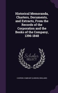 Couverture_Historical Memoranda, Charters, Documents, and Extracts, From the Records of the Corporation and the Books of the Company, 1396-1848