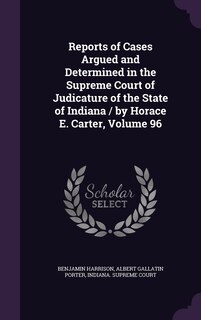 Front cover_Reports of Cases Argued and Determined in the Supreme Court of Judicature of the State of Indiana / by Horace E. Carter, Volume 96