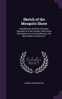 Sketch of the Mosquito Shore: Including the Territory of Poyais, Descriptive of the Country; With Some Information As to Its Prod