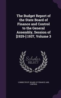 Front cover_The Budget Report of the State Board of Finance and Control to the General Assembly, Session of [1929-] 1937, Volume 3