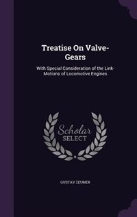 Treatise On Valve-Gears: With Special Consideration of the Link-Motions of Locomotive Engines