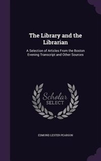 The Library and the Librarian: A Selection of Articles From the Boston Evening Transcript and Other Sources