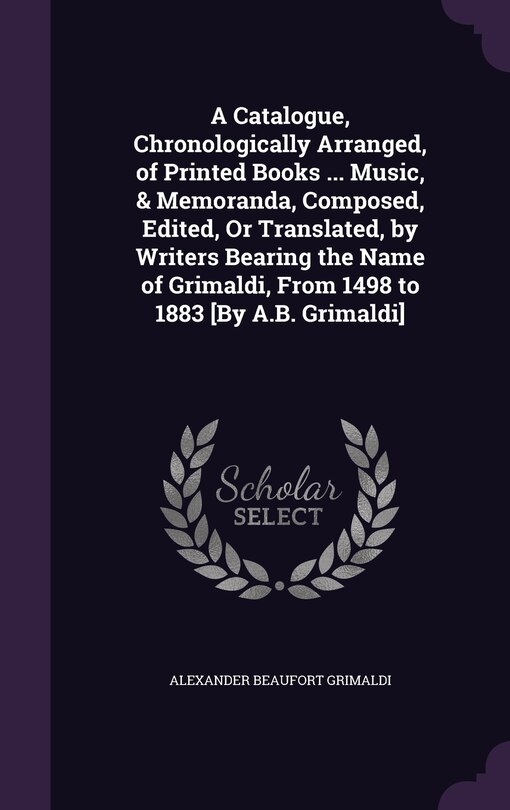 Front cover_A Catalogue, Chronologically Arranged, of Printed Books ... Music, & Memoranda, Composed, Edited, Or Translated, by Writers Bearing the Name of Grimaldi, From 1498 to 1883 [By A.B. Grimaldi]