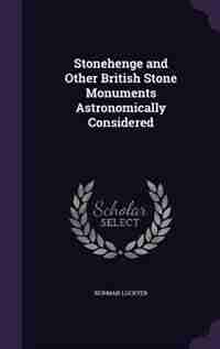 Stonehenge and Other British Stone Monuments Astronomically Considered by Norman Lockyer